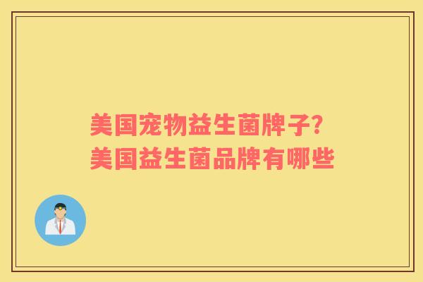 美国宠物益生菌牌子？美国益生菌品牌有哪些