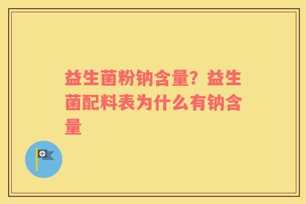 益生菌粉钠含量？益生菌配料表为什么有钠含量
