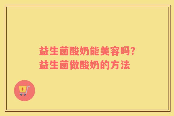 益生菌酸奶能美容吗？益生菌做酸奶的方法