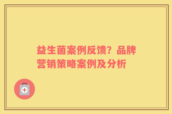 益生菌案例反馈？品牌营销策略案例及分析