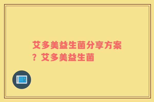 艾多美益生菌分享方案？艾多美益生菌