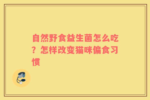 自然野食益生菌怎么吃？怎样改变猫咪偏食习惯