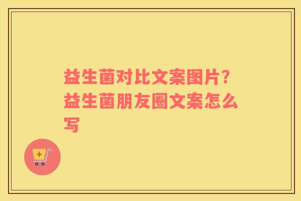 益生菌对比文案图片？益生菌朋友圈文案怎么写