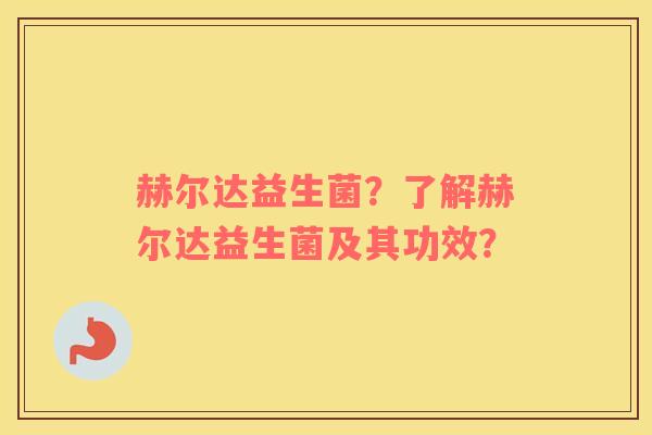 赫尔达益生菌？了解赫尔达益生菌及其功效？