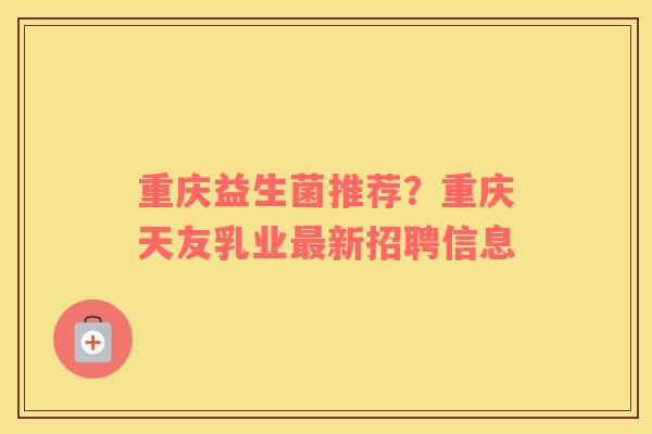重庆益生菌推荐？重庆天友乳业最新招聘信息