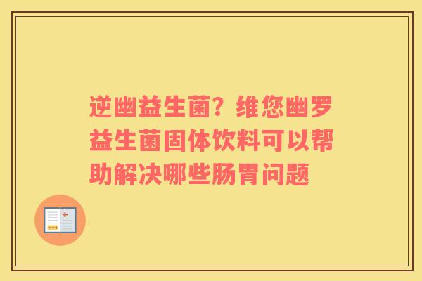 逆幽益生菌？维您幽罗益生菌固体饮料可以帮助解决哪些肠胃问题