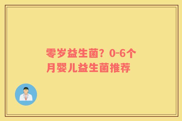零岁益生菌？0-6个月婴儿益生菌推荐