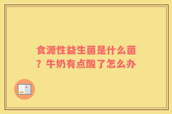 食源性益生菌是什么菌？牛奶有点酸了怎么办