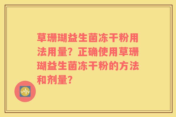 草珊瑚益生菌冻干粉用法用量？正确使用草珊瑚益生菌冻干粉的方法和剂量？