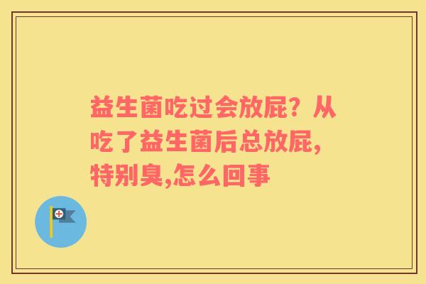 益生菌吃过会放屁？从吃了益生菌后总放屁,特别臭,怎么回事