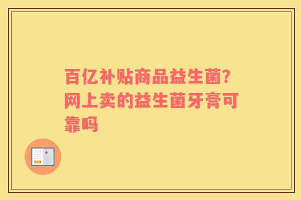 百亿补贴商品益生菌？网上卖的益生菌牙膏可靠吗