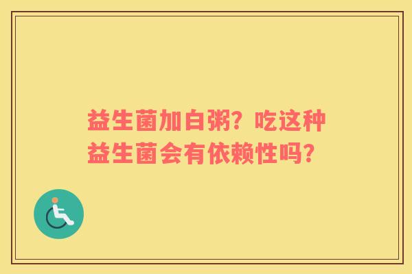 益生菌加白粥？吃这种益生菌会有依赖性吗？
