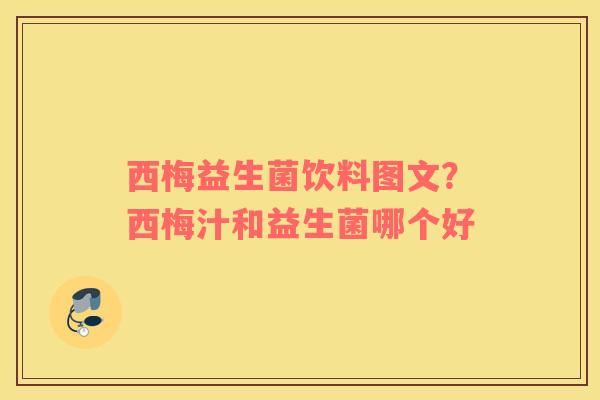 西梅益生菌饮料图文？西梅汁和益生菌哪个好