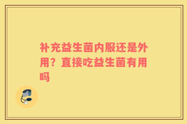 补充益生菌内服还是外用？直接吃益生菌有用吗