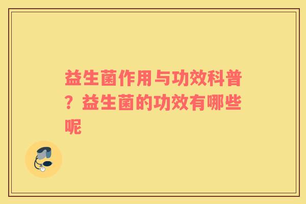 益生菌作用与功效科普？益生菌的功效有哪些呢