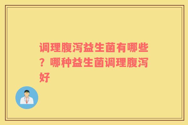 调理腹泻益生菌有哪些？哪种益生菌调理腹泻好