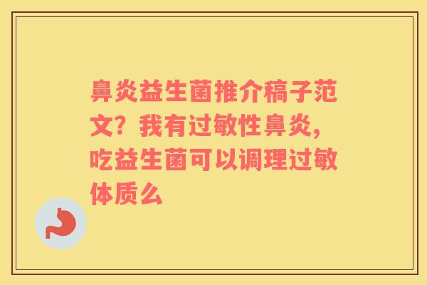 鼻炎益生菌推介稿子范文？我有过敏性鼻炎,吃益生菌可以调理过敏体质么