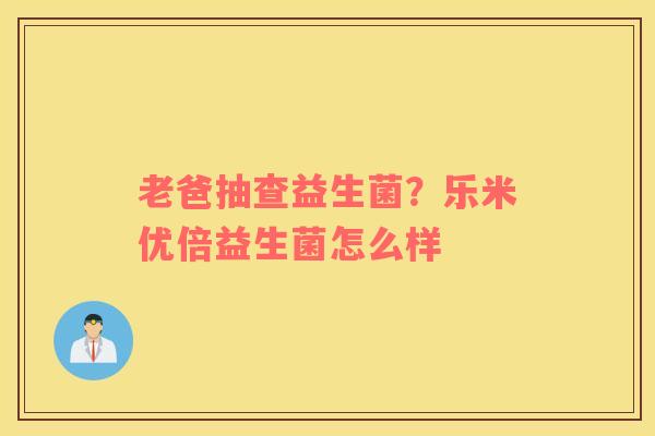 老爸抽查益生菌？乐米优倍益生菌怎么样