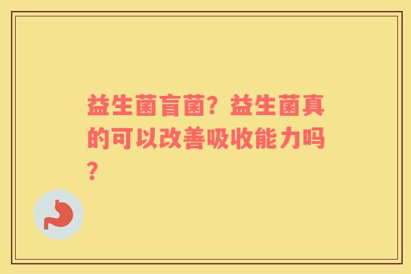 益生菌盲菌？益生菌真的可以改善吸收能力吗？