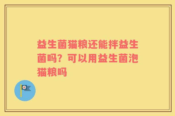 益生菌猫粮还能拌益生菌吗？可以用益生菌泡猫粮吗
