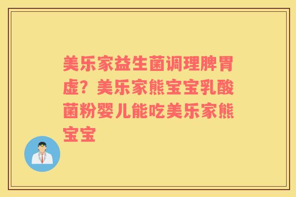 美乐家益生菌调理脾胃虚？美乐家熊宝宝乳酸菌粉婴儿能吃美乐家熊宝宝