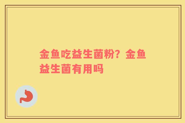 金鱼吃益生菌粉？金鱼益生菌有用吗