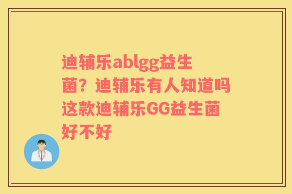 迪辅乐ablgg益生菌？迪辅乐有人知道吗这款迪辅乐GG益生菌好不好