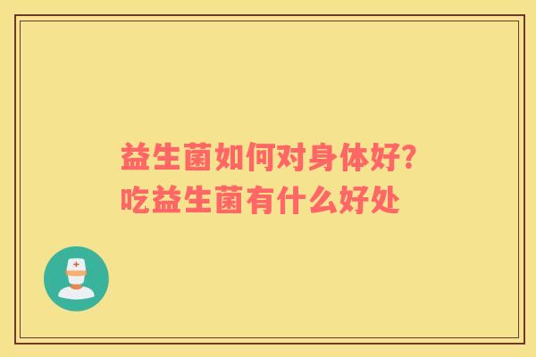 益生菌如何对身体好？吃益生菌有什么好处