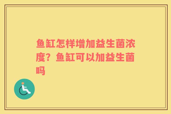 鱼缸怎样增加益生菌浓度？鱼缸可以加益生菌吗
