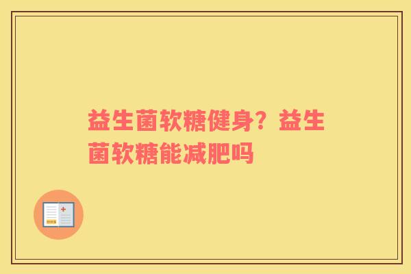 益生菌软糖健身？益生菌软糖能减肥吗