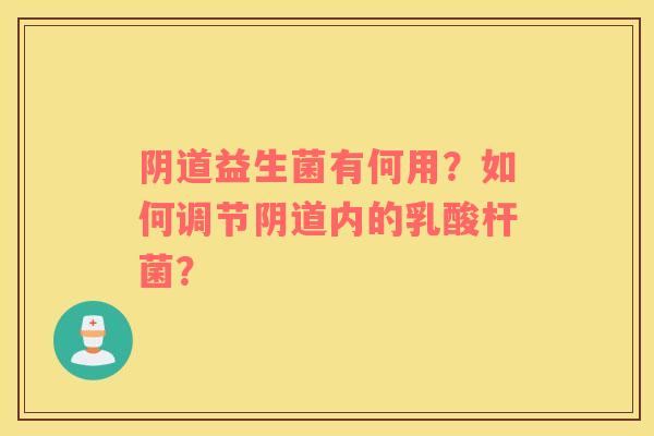阴道益生菌有何用？如何调节阴道内的乳酸杆菌？