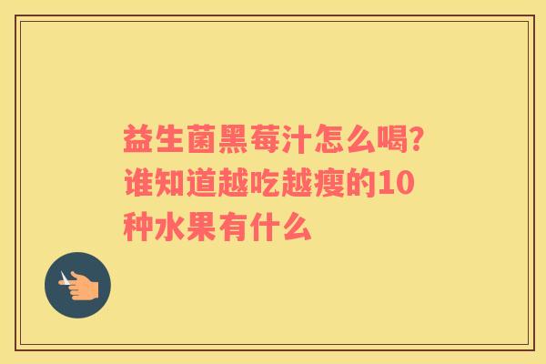 益生菌黑莓汁怎么喝？谁知道越吃越瘦的10种水果有什么