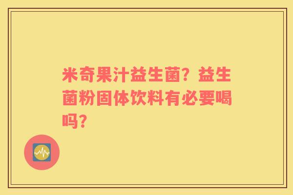 米奇果汁益生菌？益生菌粉固体饮料有必要喝吗？