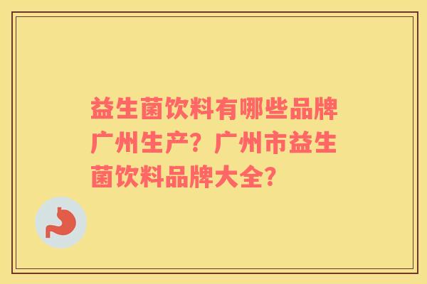 益生菌饮料有哪些品牌广州生产？广州市益生菌饮料品牌大全？