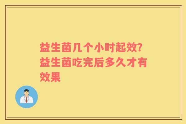 益生菌几个小时起效？益生菌吃完后多久才有效果