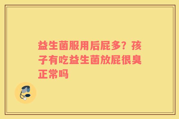 益生菌服用后屁多？孩子有吃益生菌放屁很臭正常吗