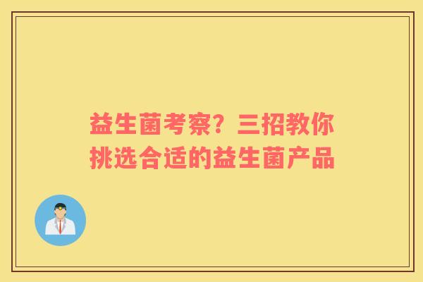 益生菌考察？三招教你挑选合适的益生菌产品