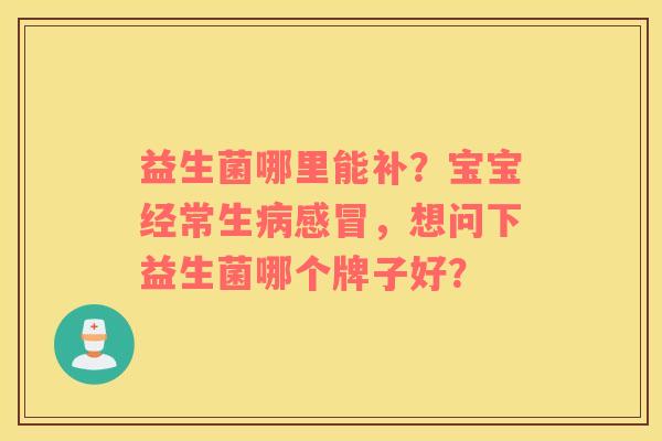 益生菌哪里能补？宝宝经常生病感冒，想问下益生菌哪个牌子好？