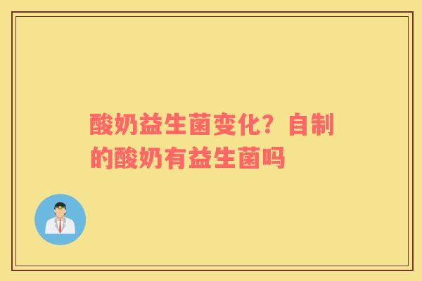 酸奶益生菌变化？自制的酸奶有益生菌吗