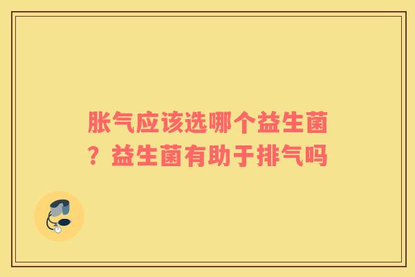 胀气应该选哪个益生菌？益生菌有助于排气吗