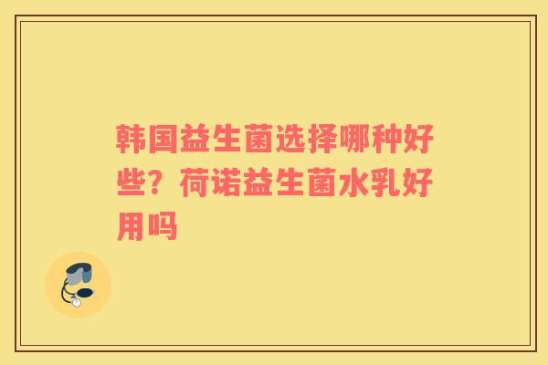 韩国益生菌选择哪种好些？荷诺益生菌水乳好用吗