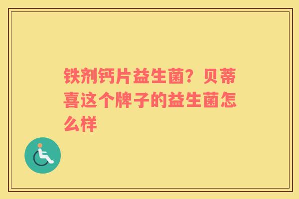 铁剂钙片益生菌？贝蒂喜这个牌子的益生菌怎么样