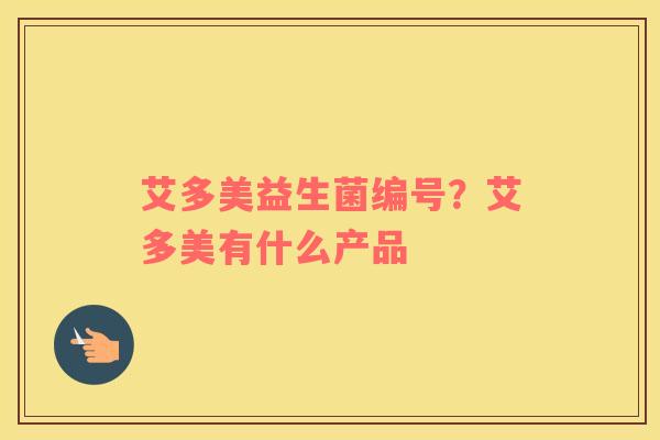 艾多美益生菌编号？艾多美有什么产品