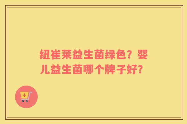 纽崔莱益生菌绿色？婴儿益生菌哪个牌子好？