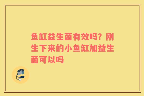 鱼缸益生菌有效吗？刚生下来的小鱼缸加益生菌可以吗