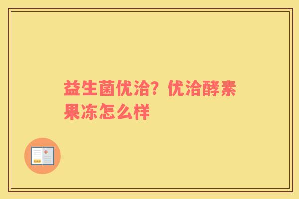 益生菌优洽？优洽酵素果冻怎么样