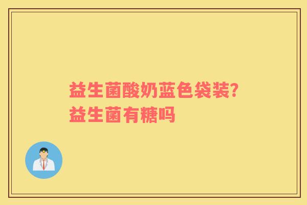 益生菌酸奶蓝色袋装？益生菌有糖吗
