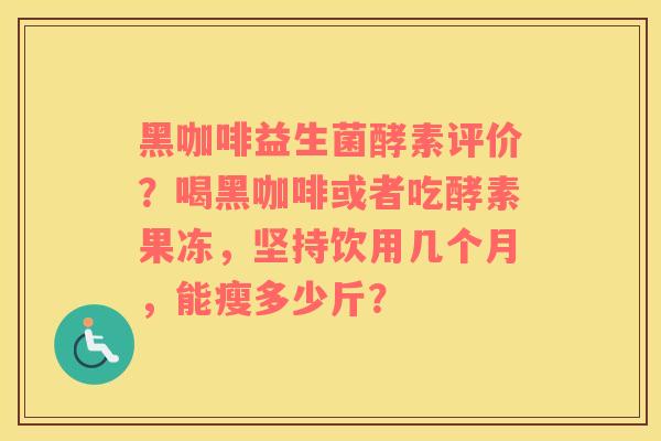 黑咖啡益生菌酵素评价？喝黑咖啡或者吃酵素果冻，坚持饮用几个月，能瘦多少斤？
