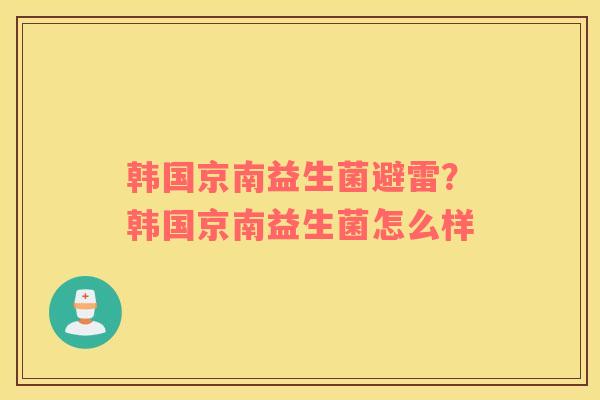 韩国京南益生菌避雷？韩国京南益生菌怎么样