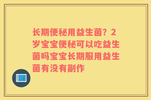 长期便秘用益生菌？2岁宝宝便秘可以吃益生菌吗宝宝长期服用益生菌有没有副作
